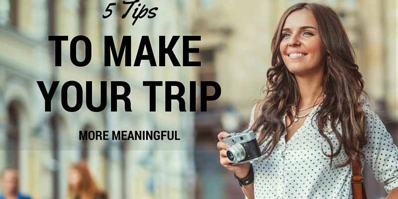 5 tips to make your trip more meaningful